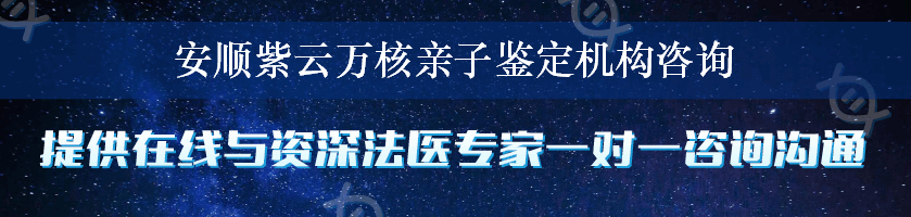 安顺紫云万核亲子鉴定机构咨询